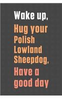Wake up, Hug your Polish Lowland Sheepdog, Have a good day: For Polish Lowland Sheepdog Fans