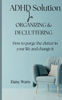 ADHD solution In Organizing & decluttering: How to purge the clutter in your life and change it