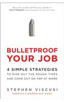 Bulletproof Your Job: 4 Simple Strategies to Ride Out the Rough Times and Come Out on Top at Work