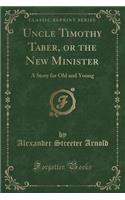 Uncle Timothy Taber, or the New Minister: A Story for Old and Young (Classic Reprint)(English)