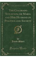 The Colorado Situation, or Maria and Her Husband in Politics and Society (Classic Reprint)