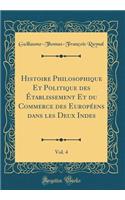 Histoire Philosophique Et Politique des Établissement Et du Commerce des Européens dans les Deux Indes, Vol. 4 (Classic Reprint)