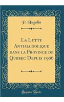 La Lutte Antialcoolique Dans La Province de Quebec Depuis 1906 (Classic Reprint)