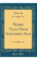 Weird Tales From Northern Seas (Classic Reprint)