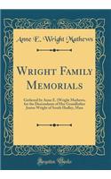 Wright Family Memorials: Gathered by Anne E. (Wright Mathews, for the Descendants of Her Grandfather Justus Wright of South Hadley, Mass (Classic Reprint)
