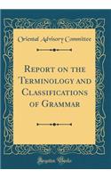 Report on the Terminology and Classi?cations of Grammar (Classic Reprint)