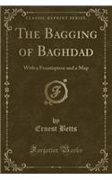 The Bagging of Baghdad: With a Frontispiece and a Map (Classic Reprint)