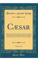 Cï¿½sar, Vol. 2 of 2: A History of the Art of War Among the Romans Down to the End of the Roman Empire, with a Detailed Account of the Campaigns of Caius Julius Cï¿½sar; With 258 Charts, Maps, Plans of Battles and Tactical Manoeuvres, Cuts of Armor