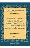 Recollections of Italy, England and America, with Essays on Various Subjects, in Morals and Literature, Vol. 1 (Classic Reprint)