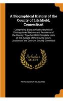 A Biographical History of the County of Litchfield, Connecticut: Comprising Biographical Sketches of Distinguished Natives and Residents of the County; Together With Complete Lists of the Judges of the County Cour