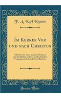 Im Kerker Vor und nach Christus: Schatten und Licht aus dem Profanen und Kirchlichen Cultur-und Rechtsleben Vergangener Zeiten; In Drei Büchern (Classic Reprint)