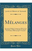 Mélanges: Documents Publiés Et Annotés par MM. Ch. De Beaurepaire, A. Bligny, F. Bouquet, Ch. Bréard, P. Le Verdier, l'Abbé Sauvage, V. Toussaint (Classic Reprint)