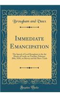 Immediate Emancipation: The Speech of Lord Brougham in the the House of Lords, on Tuesday, February 20th, 1838, on Slavery and the Slave-Trade (Classic Reprint): The Speech of Lord Brougham in the the House of Lords, on Tuesday, February 20th, 1838, on Slavery and the Slave-Trade (Classic Reprint)