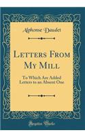 Letters From My Mill: To Which Are Added Letters to an Absent One (Classic Reprint)