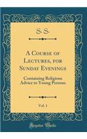A Course of Lectures, for Sunday Evenings, Vol. 1: Containing Religious Advice to Young Persons (Classic Reprint)