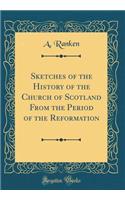 Sketches of the History of the Church of Scotland from the Period of the Reformation (Classic Reprint)