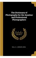 The Dictionary of Photography for the Amateur and Professional Photographers