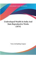 Undeveloped Wealth In India And State Reproductive Works (1874): (English)