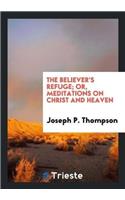 Believer's Refuge; Or, Meditations on Christ and Heaven