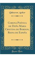 Corona Poética de Doña Maria Cristina de Bordon, Reina de España (Classic Reprint)