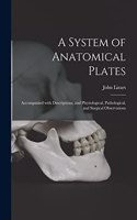 A System of Anatomical Plates; Accompanied With Descriptions, and Physiological, Pathological, and Surgical Observations