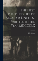 First Published Life of Abraham Lincoln, Written in the Year MDCCCLX