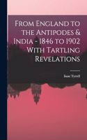 From England to the Antipodes & India - 1846 to 1902 With Tartling Revelations