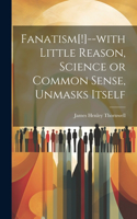 Fanatism[!]--with Little Reason, Science or Common Sense, Unmasks Itself