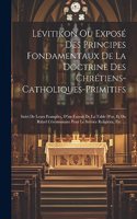 Lévitikon Ou Exposé Des Principes Fondamentaux De La Doctrine Des Chrétiens-catholiques-primitifs: Suivi De Leurs Evangiles, D''un Extrait De La Table D'or, Et Du Rituel Cérémoniaire Pour Le Service Religieux, Etc. ...