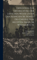 Expedition zur Erforschung der libyschen Wüste unter den Auspicien Sr. Hoheit des Chedive von Aegypten Ismail im Winter 1873-74.