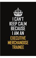 I Can't Keep Calm Because I Am An Executive Merchandise Trainee