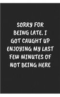 Sorry for Being Late. I Got Caught Up Enjoying My Last Few Minutes of Not Being Here