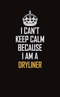 I Can't Keep Calm Because I Am A Dryliner