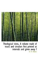 Theological Views, a Volume Made of Tracts and Circulars First Printed at Intervals and Given Away F