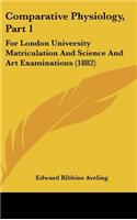 Comparative Physiology, Part 1: For London University Matriculation and Science and Art Examinations (1882)