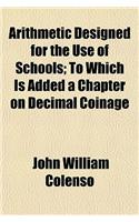 Arithmetic Designed for the Use of Schools; To Which Is Added a Chapter on Decimal Coinage: (English)