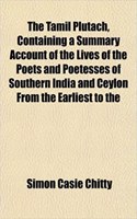 The Tamil Plutach, Containing a Summary Account of the Lives of the Poets and Poetesses of Southern India and Ceylon from the Earliest to the