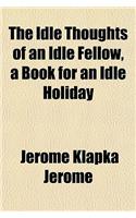 The Idle Thoughts of an Idle Fellow a Book for an Idle Holiday: (English)