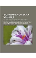 Biographia Classica (Volume 2); The Lives and Characters of All the Classic Authors, the Grecian and Roman Poets, Historians, Orators, and Biographers: (English)