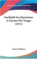 Garibaldi Ses Operations A L'Armee Des Vosges (1871)