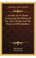 Letter to W. Mason Concerning His Edition of Mr. Gray's Poems and the Practices of Booksellers