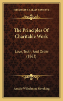 Principles Of Charitable Work: Love, Truth, And Order (1863)