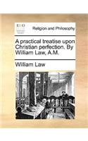 practical treatise upon Christian perfection. By William Law, A.M.