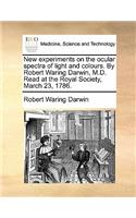 New Experiments on the Ocular Spectra of Light and Colours. by Robert Waring Darwin, M.D. Read at the Royal Society, March 23, 1786.