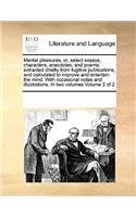 Mental pleasures, or, select essays, characters, anecdotes, and poems; extracted chiefly from fugitive publications, and calculated to improve and entertain the mind. With occasional notes and illustrations. In two volumes Volume 2 of 2