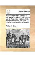 A Vindication of the Address to the People of Great Britain, on the Use of West India Produce. with Some Observations and Facts Relative to the Situ