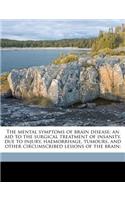 The Mental Symptoms of Brain Disease; An Aid to the Surgical Treatment of Insanity, Due to Injury, Haemorrhage, Tumours, and Other Circumscribed Lesions of the Brain;