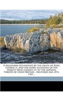 A Discourse Occasioned by the Death of King George II, and the Happy Accession of His Majesty King George III to the Imperial Throne of Great-Britain: Delivered Jan. 4th, 1761 ..