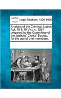 Analysis of the Criminal Justice Act, 18 & 19 Vict. C. 126 / Prepared by the Committee of the Justices' Clerks' Society, for the Use of Their Members.