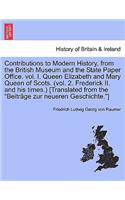 Contributions to Modern History, from the British Museum and the State Paper Office. vol. I. Queen Elizabeth and Mary Queen of Scots. (vol. 2. Frederick II. and his times.) [Translated from the 
